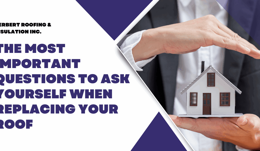 The Most Important Questions to Ask Yourself When Replacing Your Roof