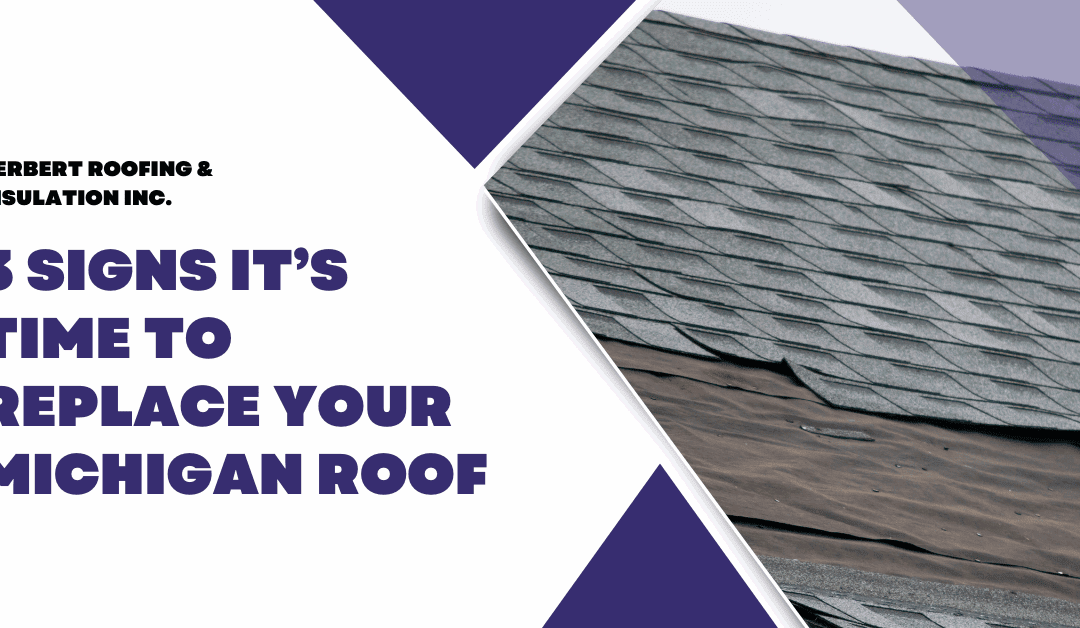 3 Signs It’s Time to Replace Your Michigan Roof