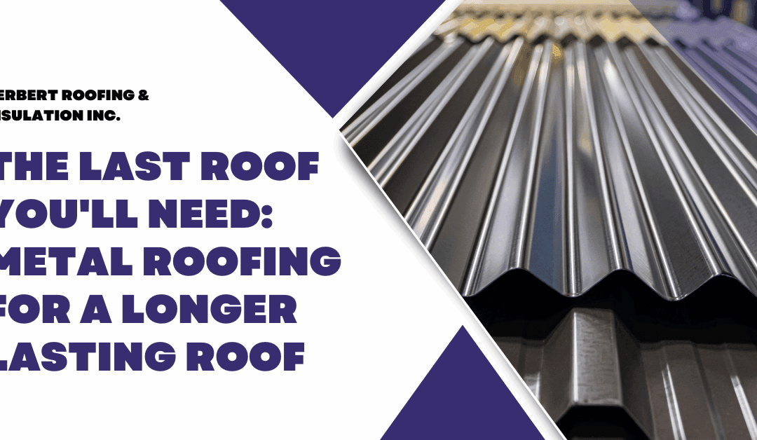 The Last Roof You’ll Need: Metal Roofing for a Longer Lasting Roof