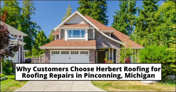 Why Customers Choose Herbert Roofing for Roofing Repairs in Pincon – Herbert Roofing – May 2023-Max-Quality Choose Herbert Roofing for Roofing Repairs in Pinconning, Michigan