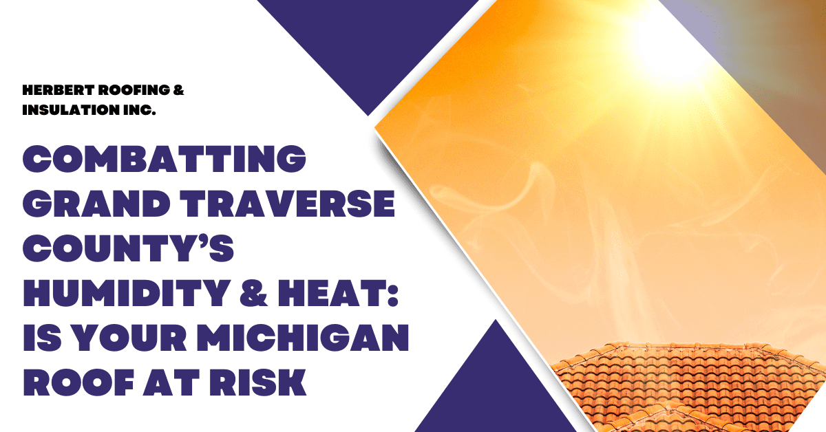 Combatting Grand Traverse County’s Humidity & Heat: Is Your Michigan Roof at Risk