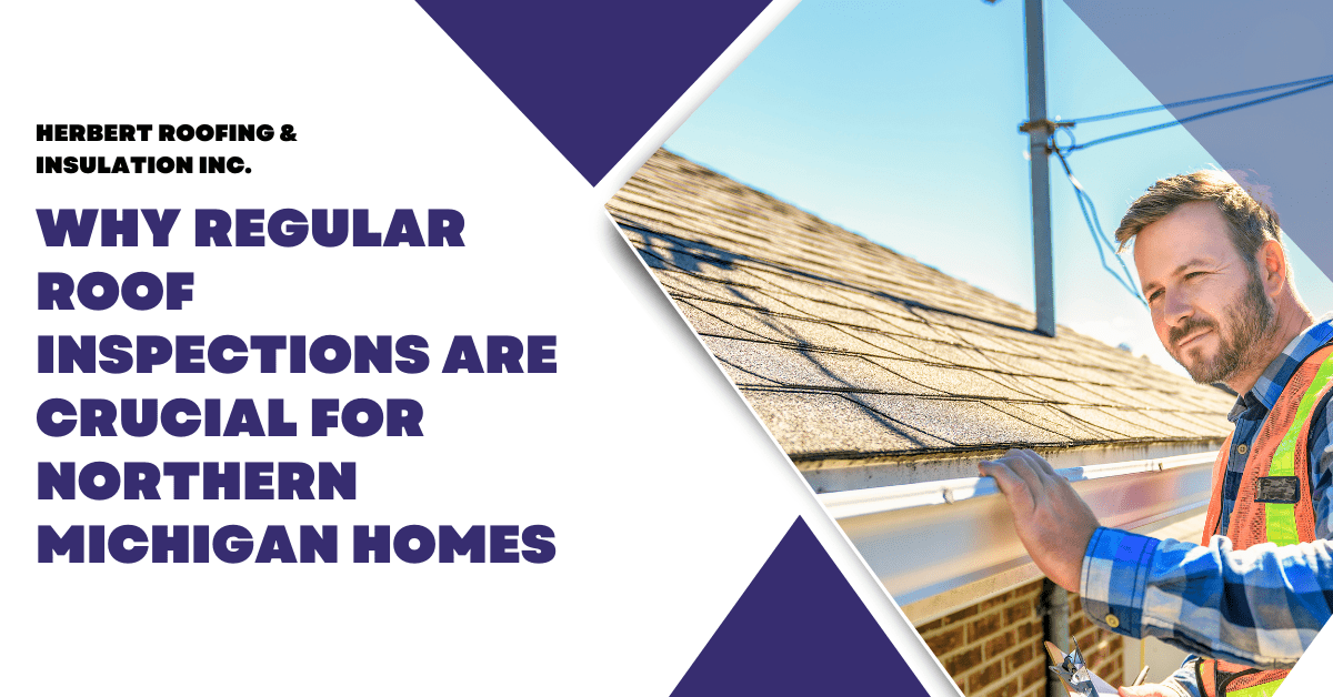 Why Regular Roof Inspections Are Crucial for Northern Michigan Homes – Herbert Roofing – August 2024 (1) Regular Roof Inspections for Northern Michigan Homes | Herbert
