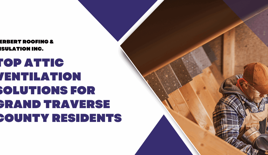 Top Attic Ventilation Solutions for Grand Traverse County Residents