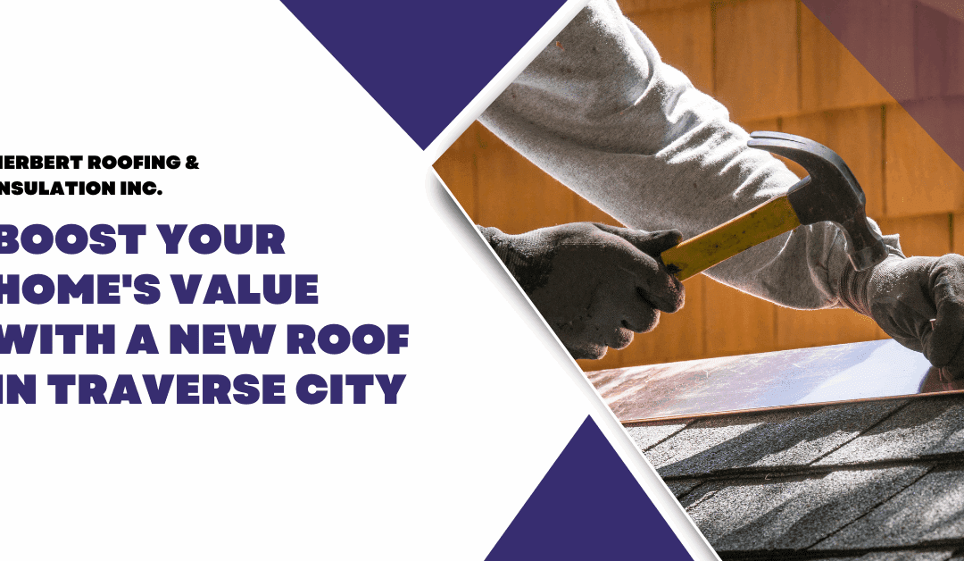 Boost Your Home’s Value with a New Roof in Traverse City