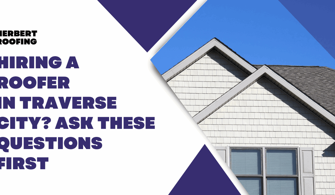 Hiring a Roofer in Traverse City? Ask These Questions First